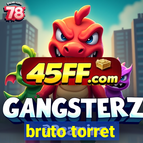 bruto torret